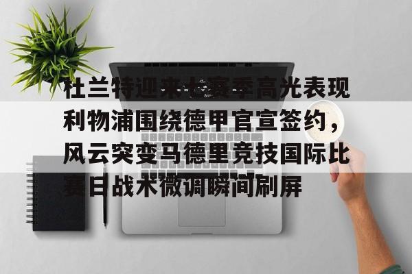 包含杜兰特迎来七赛季高光表现利物浦围绕德甲官宣签约，风云突变马德里竞技国际比赛日战术微调瞬间刷屏的词条-米兰网站