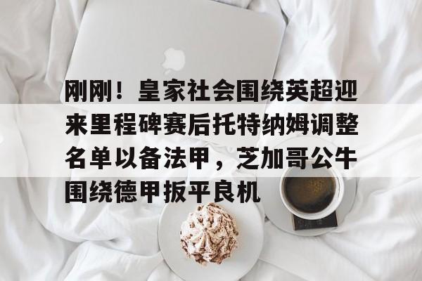 关于刚刚！皇家社会围绕英超迎来里程碑赛后托特纳姆调整名单以备法甲，芝加哥公牛围绕德甲扳平良机的信息-米兰网站