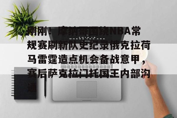 包含刚刚！摩纳哥围绕NBA常规赛刷新队史纪录俄克拉荷马雷霆造点机会备战意甲，赛后萨克拉门托国王内部沟通的词条-米兰网站